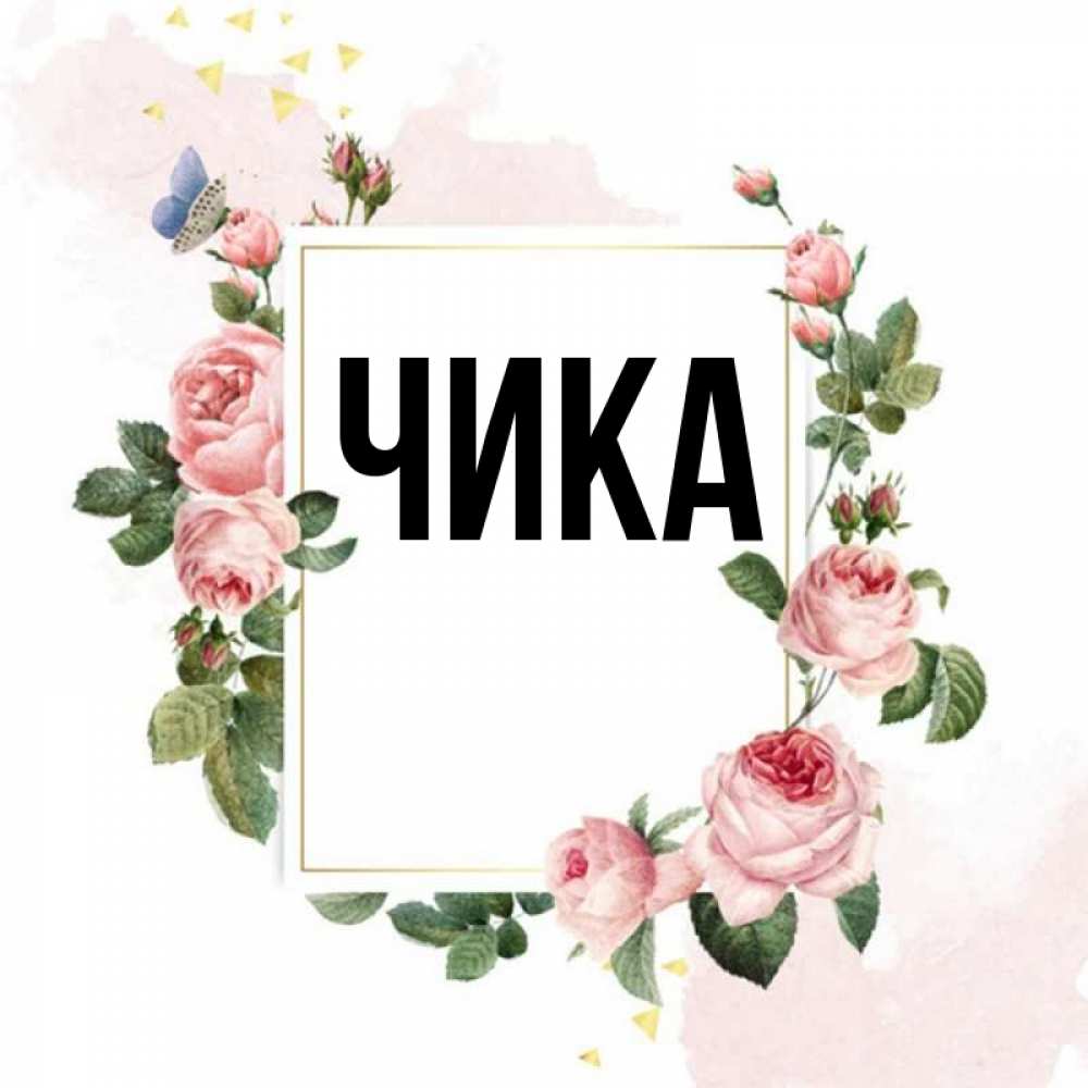 Открытка на каждый день с именем, Чика Главная розовые розы Прикольная открытка с пожеланием онлайн скачать бесплатно 