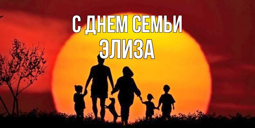Открытка на каждый день с именем, Элиза С днем семьи закат, семья Прикольная открытка с пожеланием онлайн скачать бесплатно 