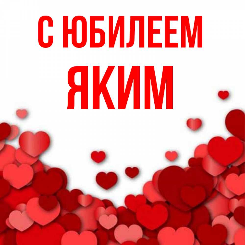 Открытка на каждый день с именем, Яким С юбилеем много красных сердечек о любви Прикольная открытка с пожеланием онлайн скачать бесплатно 