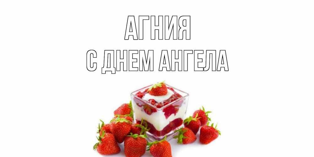 Открытка  Агния С днем ангела клубничный десерт клубника, сливки