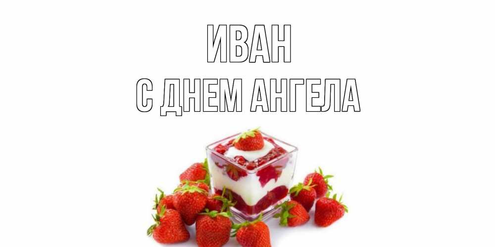 Открытка  Иван С днем ангела клубничный десерт клубника, сливки