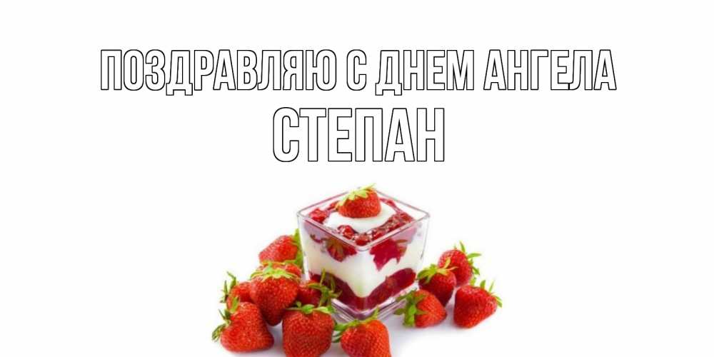 Открытка  Поздравляю с днем Ангела Степан клубничный десерт клубника, сливки