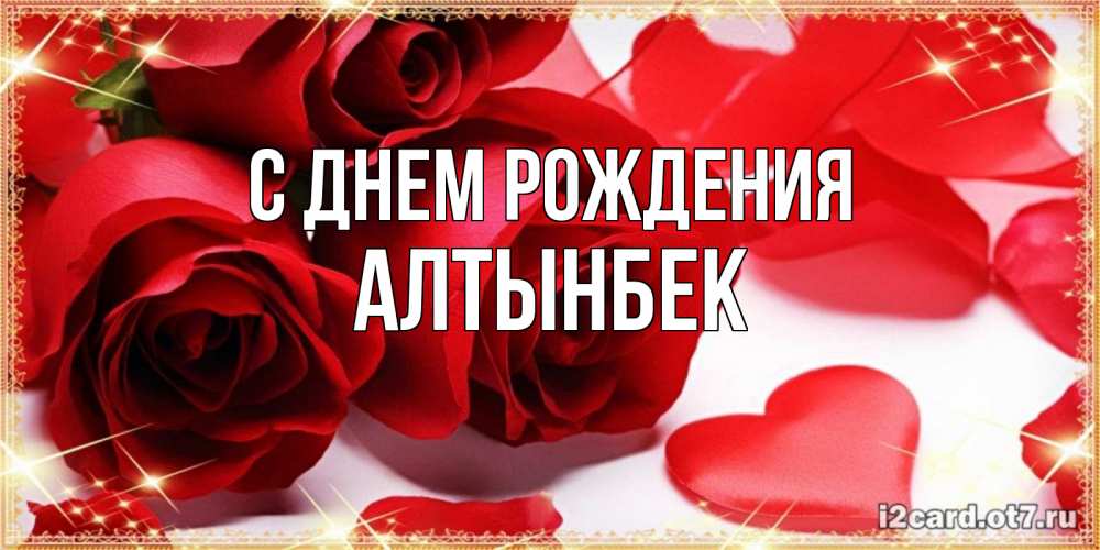 Открытка на каждый день с именем, Алтынбек С днем рождения красные розы и красные сердечки Прикольная открытка с пожеланием онлайн скачать бесплатно 