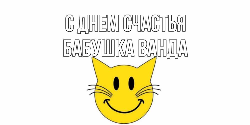 Открытка на каждый день с именем, Бабушка-Ванда С днем счастья кот, улыбка Прикольная открытка с пожеланием онлайн скачать бесплатно 