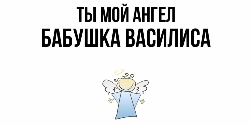 Открытка на каждый день с именем, Бабушка-Василиса Ты мой ангел ангел Прикольная открытка с пожеланием онлайн скачать бесплатно 