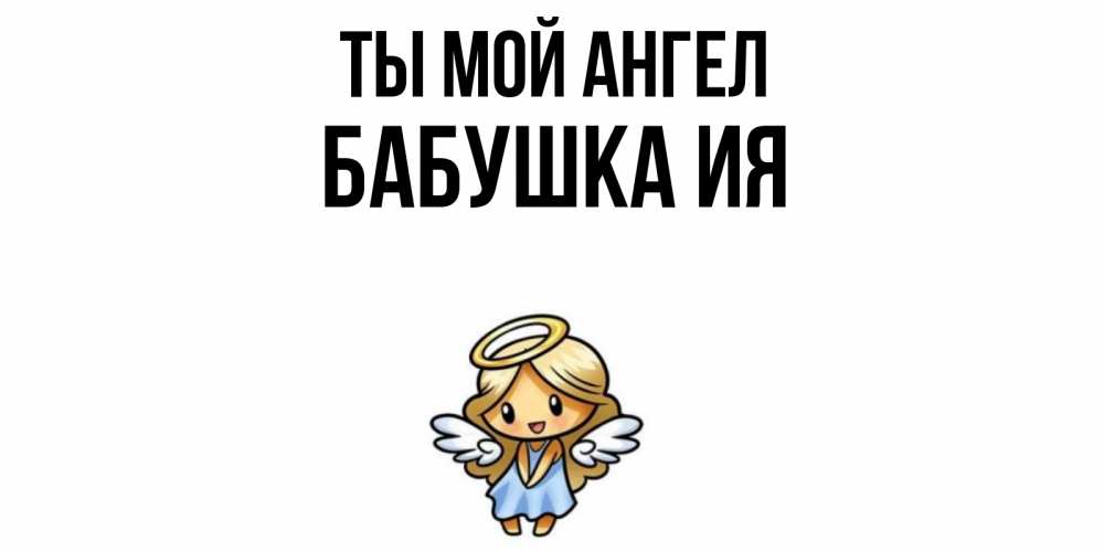 Открытка на каждый день с именем, Бабушка-Ия Ты мой ангел ангел Прикольная открытка с пожеланием онлайн скачать бесплатно 