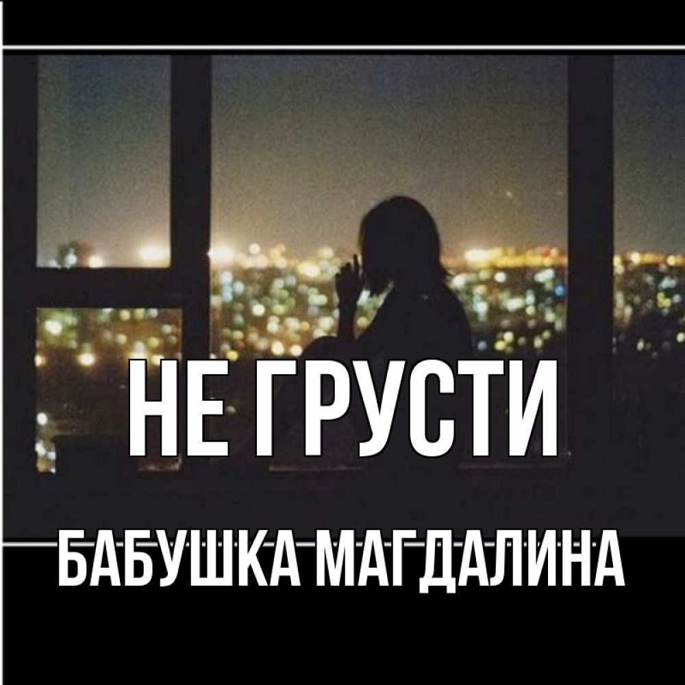 Открытка на каждый день с именем, Бабушка-Магдалина Не грусти смотрит на ночной город Прикольная открытка с пожеланием онлайн скачать бесплатно 