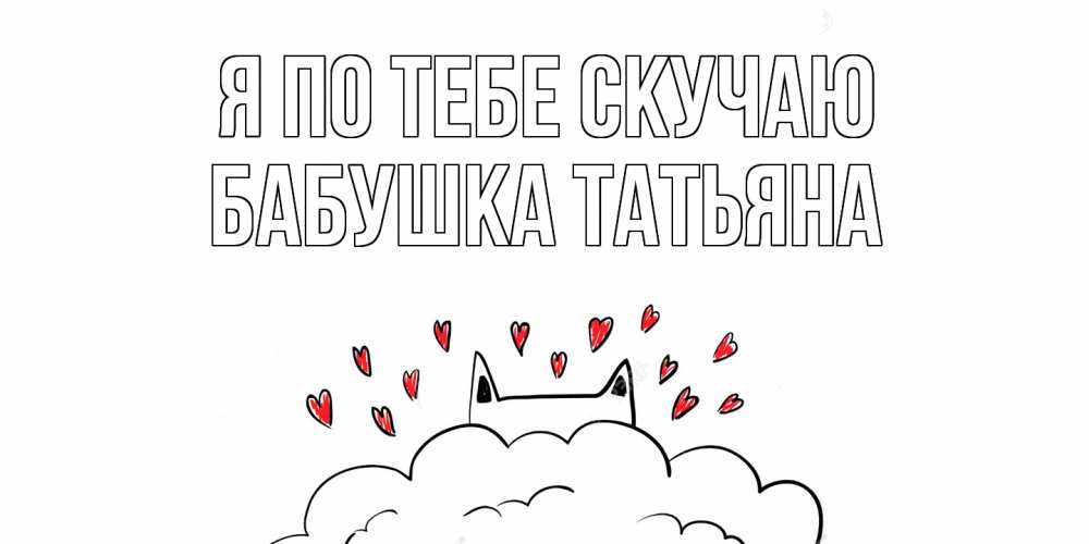 Открытка на каждый день с именем, Бабушка-Татьяна Я по тебе скучаю котик скучает по тебе очень с сердечками Прикольная открытка с пожеланием онлайн скачать бесплатно 