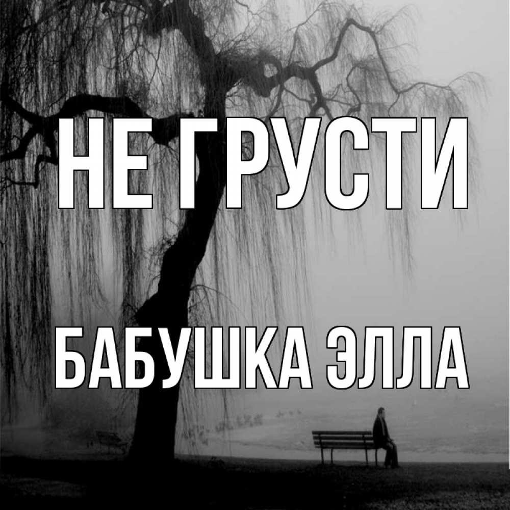 Открытка на каждый день с именем, Бабушка-Элла Не грусти висящие ветки дерева и лавочка под деревом Прикольная открытка с пожеланием онлайн скачать бесплатно 