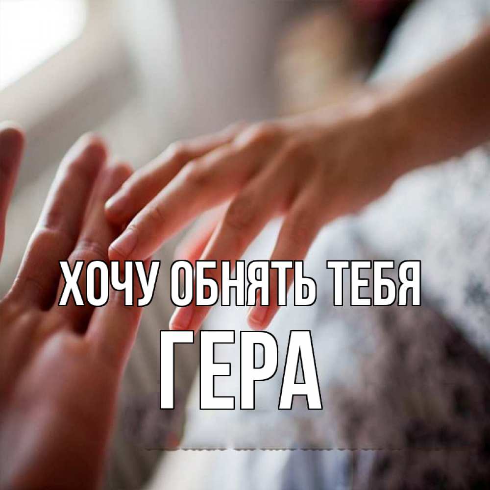 Открытка на каждый день с именем, Гера Хочу обнять тебя прикосновение Прикольная открытка с пожеланием онлайн скачать бесплатно 
