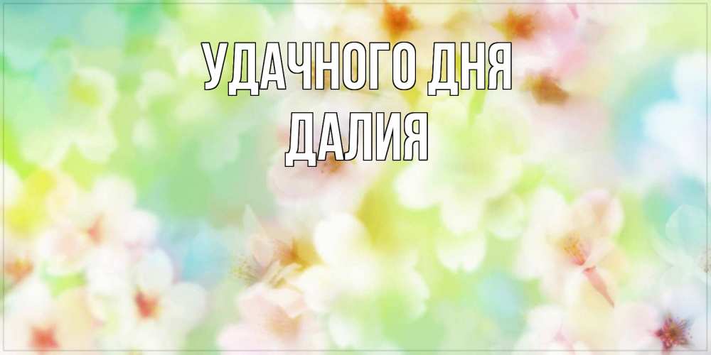 Открытка на каждый день с именем, Далия Удачного дня удачного летнего солнечного дня Прикольная открытка с пожеланием онлайн скачать бесплатно 