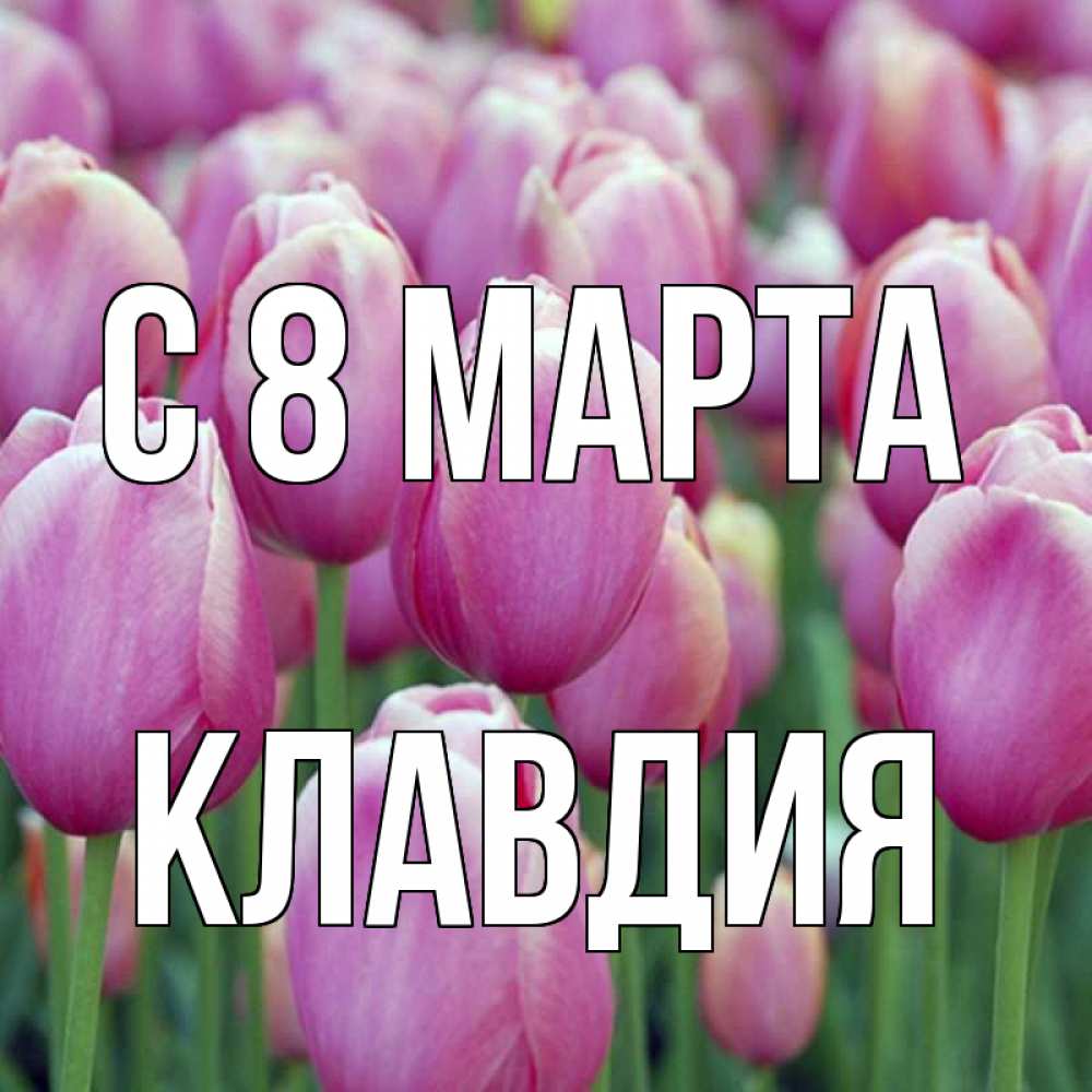 Открытка на каждый день с именем, Клавдия С 8 МАРТА на международный женский день 3 Прикольная открытка с пожеланием онлайн скачать бесплатно 