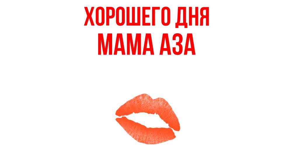 Открытка на каждый день с именем, Мама-Аза Хорошего дня удачного дня с поцелуем Прикольная открытка с пожеланием онлайн скачать бесплатно 
