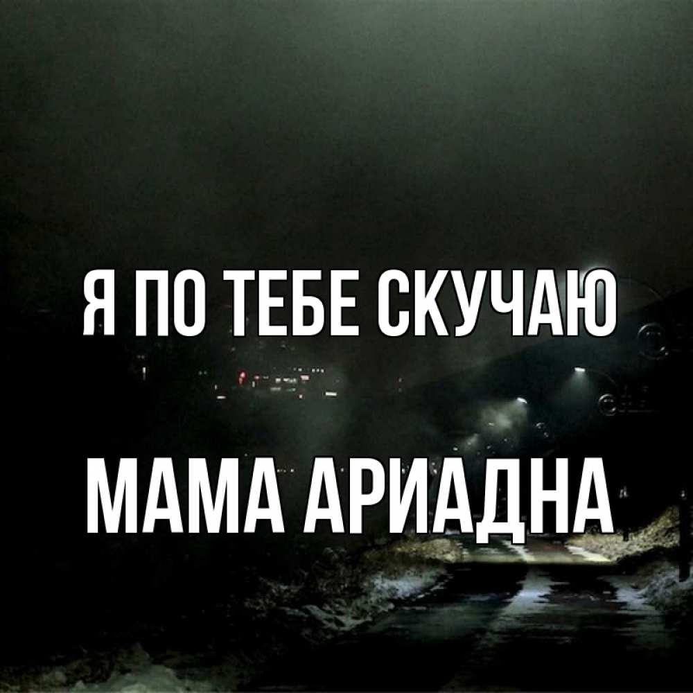 Открытка на каждый день с именем, Мама-Ариадна Я по тебе скучаю окраина города Прикольная открытка с пожеланием онлайн скачать бесплатно 