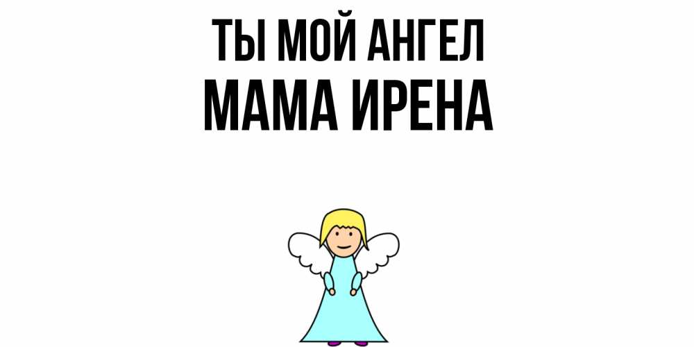 Открытка на каждый день с именем, Мама-Ирена Ты мой ангел ангел Прикольная открытка с пожеланием онлайн скачать бесплатно 