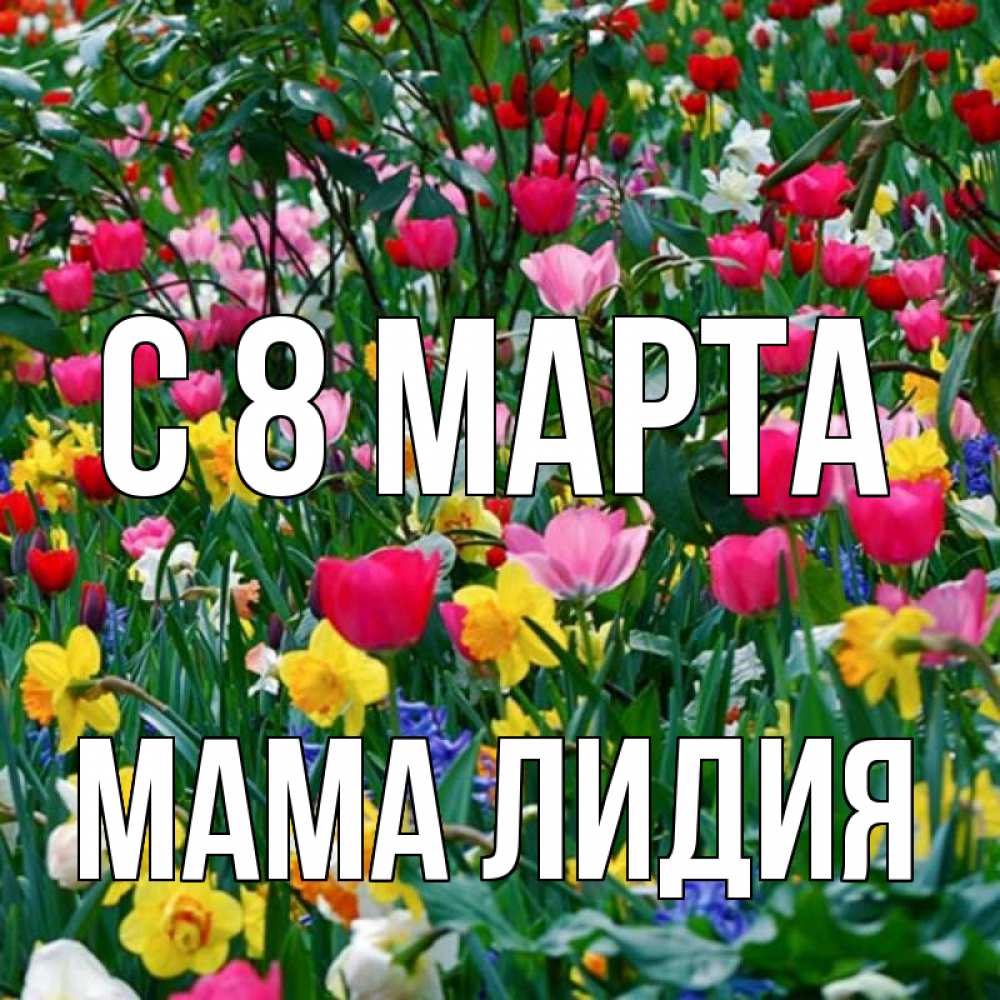 Открытка на каждый день с именем, Мама-Лидия С 8 МАРТА с международным женским днем поздравления для женщины Прикольная открытка с пожеланием онлайн скачать бесплатно 