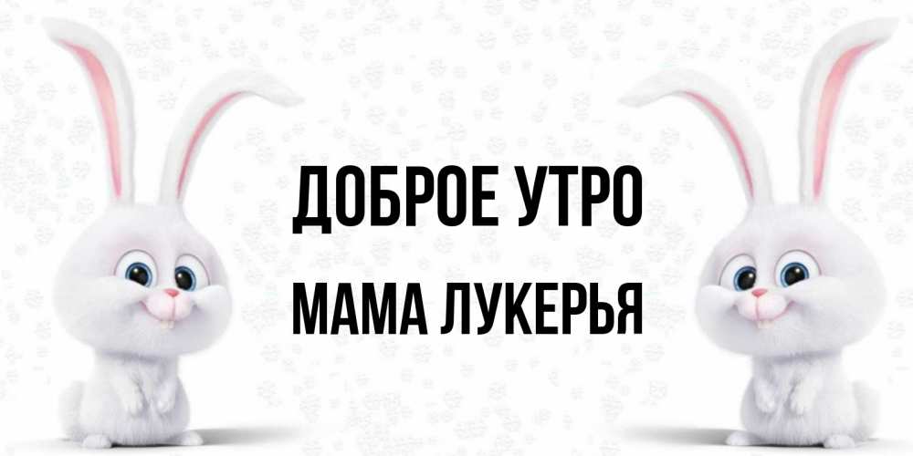 Открытка на каждый день с именем, Мама-Лукерья Доброе утро кролики с длинными ушками Прикольная открытка с пожеланием онлайн скачать бесплатно 