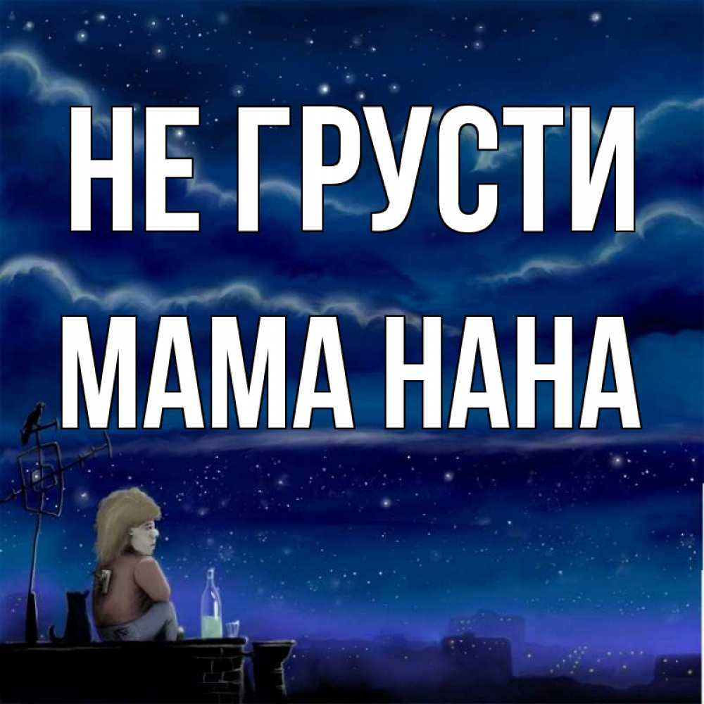 Открытка на каждый день с именем, Мама-Нана Не грусти город с крыши Прикольная открытка с пожеланием онлайн скачать бесплатно 