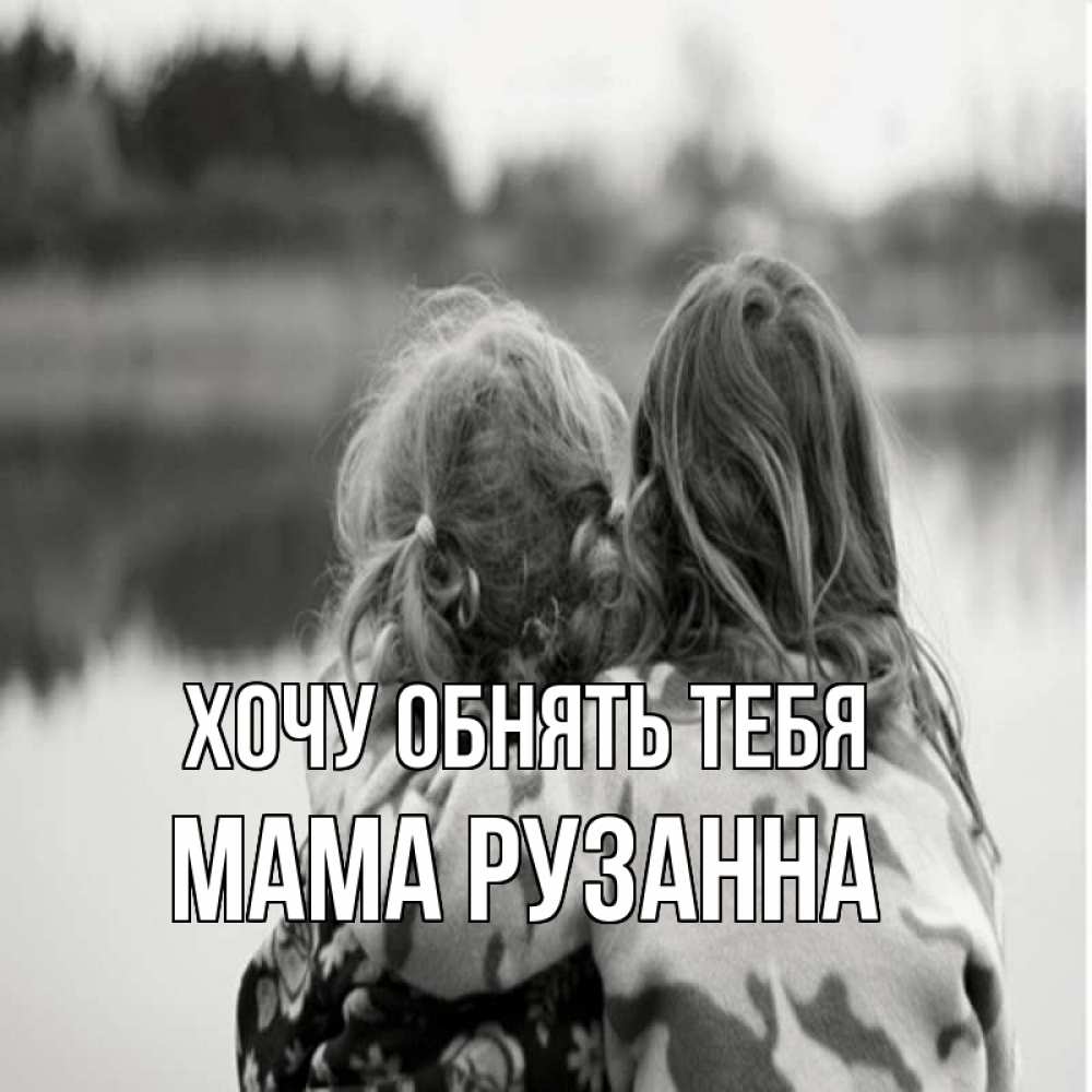 Открытка на каждый день с именем, Мама-Рузанна Хочу обнять тебя в дали все в тумане Прикольная открытка с пожеланием онлайн скачать бесплатно 
