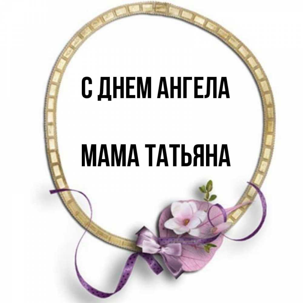 Открытка на каждый день с именем, Мама-Татьяна С днем ангела золотая рамочка Прикольная открытка с пожеланием онлайн скачать бесплатно 