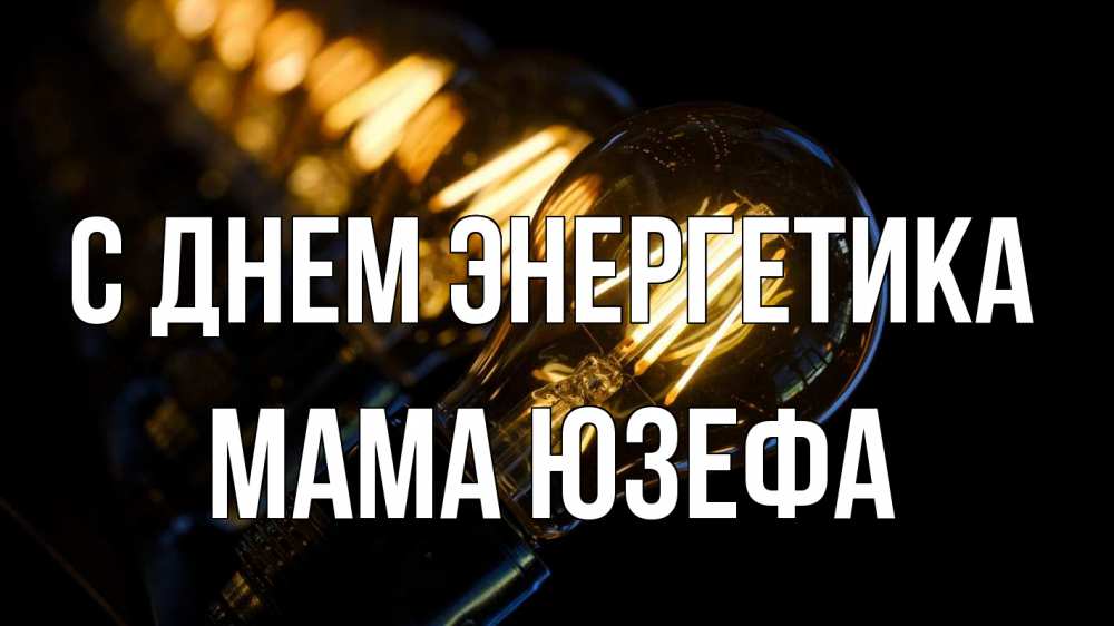 Открытка на каждый день с именем, Мама-Юзефа С днем энергетика лампочка Прикольная открытка с пожеланием онлайн скачать бесплатно 