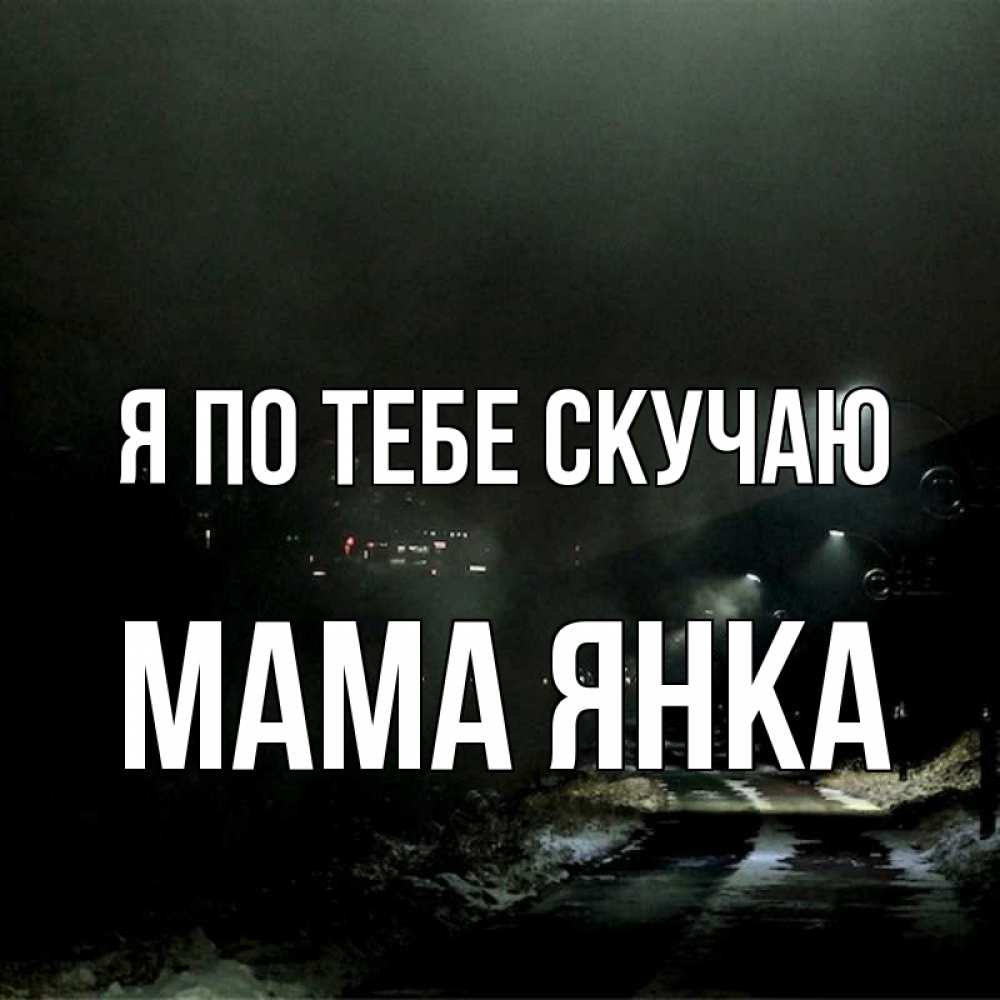 Открытка на каждый день с именем, Мама-Янка Я по тебе скучаю окраина города Прикольная открытка с пожеланием онлайн скачать бесплатно 