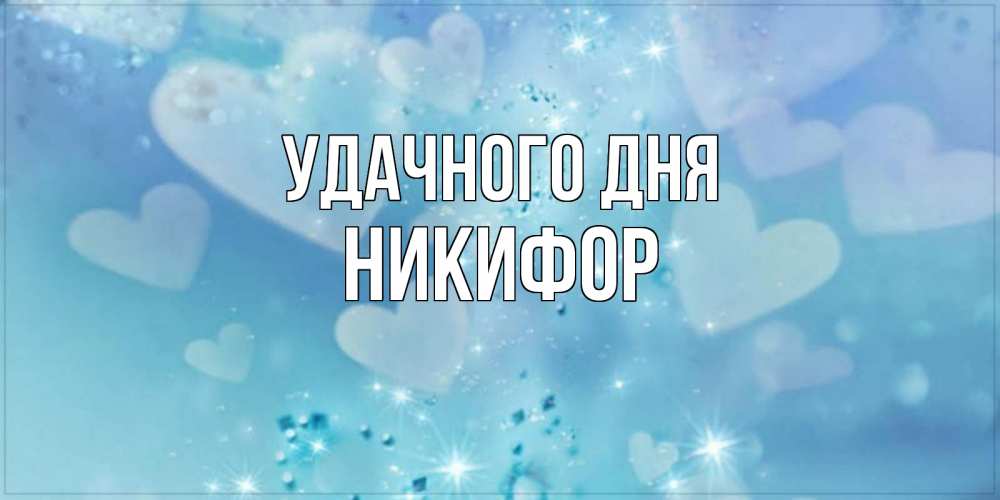 Открытка на каждый день с именем, Никифор Удачного дня хорошего дня Прикольная открытка с пожеланием онлайн скачать бесплатно 
