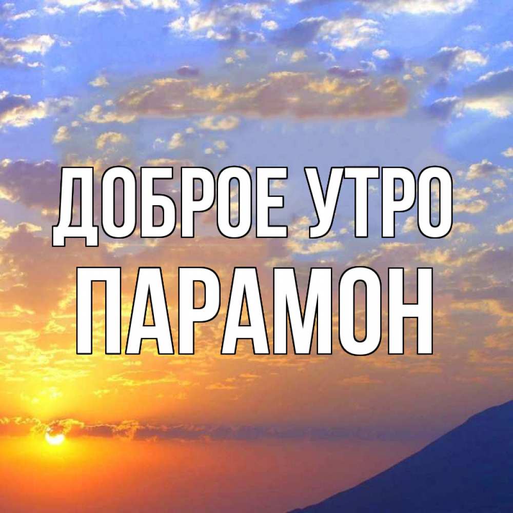 Открытка на каждый день с именем, Парамон Доброе утро облака и солнце Прикольная открытка с пожеланием онлайн скачать бесплатно 