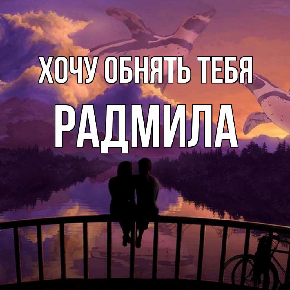 Открытка на каждый день с именем, Радмила Хочу обнять тебя парочка сидит на мосте или на набережной Прикольная открытка с пожеланием онлайн скачать бесплатно 