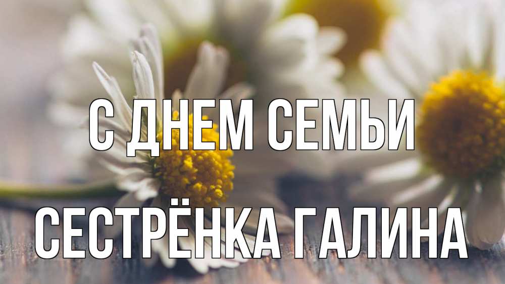 Открытка на каждый день с именем, Сестрёнка-Галина С днем семьи с днем семьи Прикольная открытка с пожеланием онлайн скачать бесплатно 