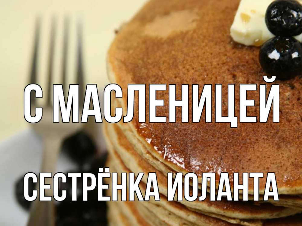 Открытка на каждый день с именем, Сестрёнка-Иоланта С масленицей блины Прикольная открытка с пожеланием онлайн скачать бесплатно 
