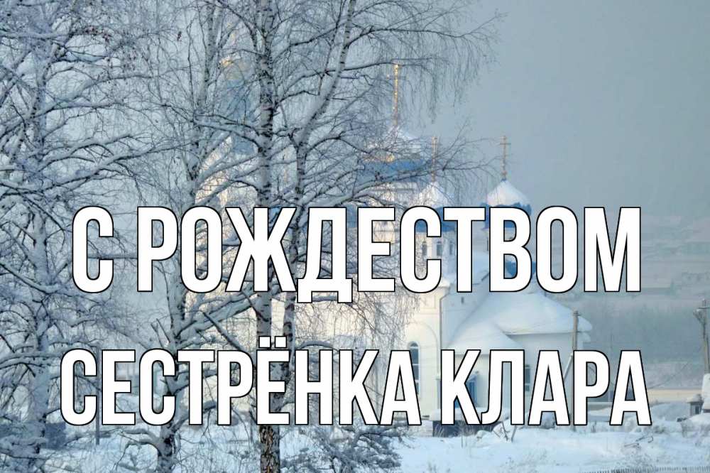 Открытка на каждый день с именем, Сестрёнка-Клара С рождеством храм, зима Прикольная открытка с пожеланием онлайн скачать бесплатно 