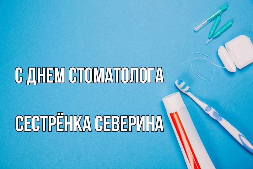 Открытка на каждый день с именем, Сестрёнка-Северина С днем стоматолога с днем стоматолога Прикольная открытка с пожеланием онлайн скачать бесплатно 