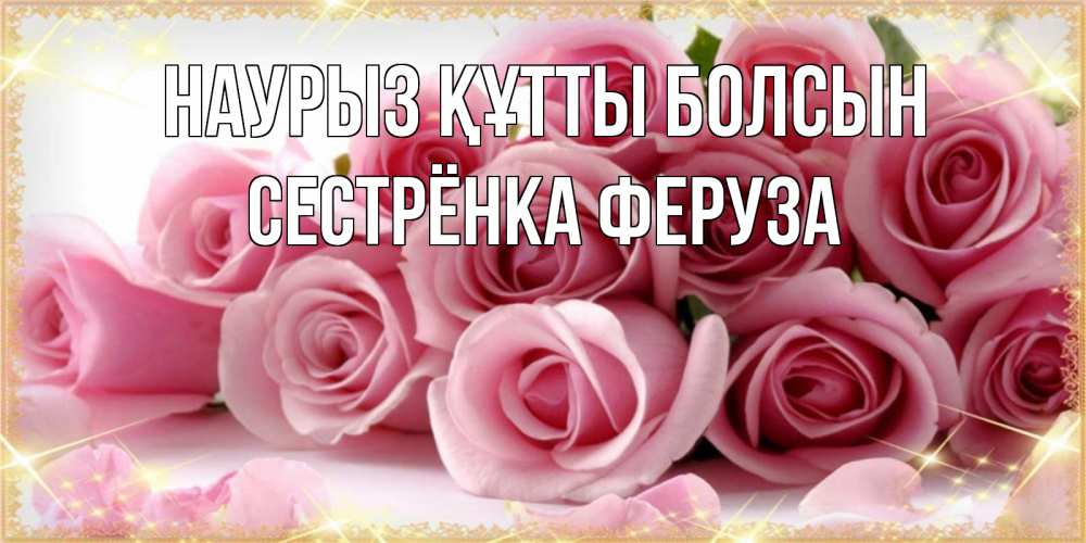 Открытка на каждый день с именем, Сестрёнка-Феруза Наурыз құтты болсын поздравления женщин с наурызом Прикольная открытка с пожеланием онлайн скачать бесплатно 