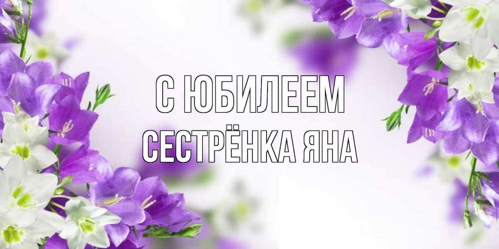Открытка на каждый день с именем, Сестрёнка-Яна С юбилеем открытка на день рождения с сиреневыми цветами Прикольная открытка с пожеланием онлайн скачать бесплатно 