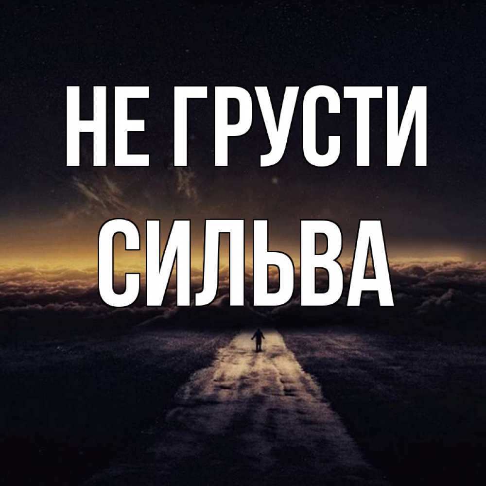 Открытка на каждый день с именем, Сильва Не грусти дорога в никуда Прикольная открытка с пожеланием онлайн скачать бесплатно 