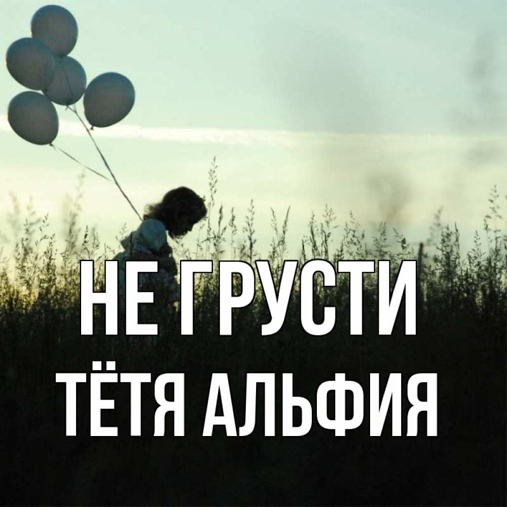 Открытка на каждый день с именем, Тётя-Альфия Не грусти ребенок Прикольная открытка с пожеланием онлайн скачать бесплатно 