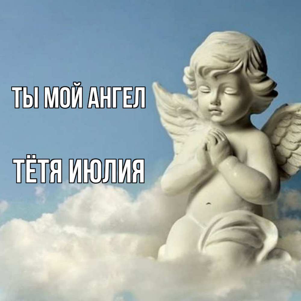 Открытка на каждый день с именем, Тётя-Июлия Ты мой ангел скульптура ангела на небе Прикольная открытка с пожеланием онлайн скачать бесплатно 