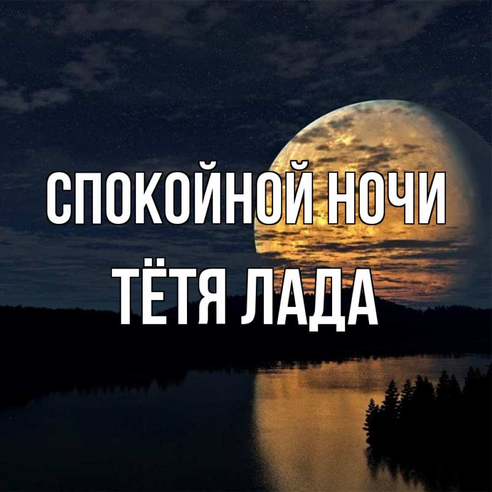Открытка на каждый день с именем, Тётя-Лада Спокойной ночи речка Прикольная открытка с пожеланием онлайн скачать бесплатно 