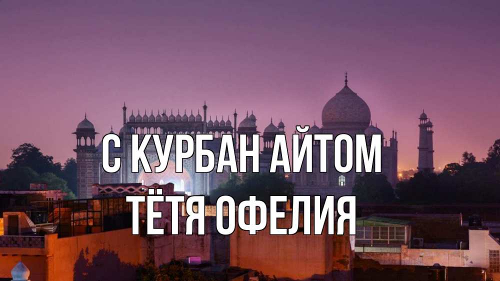 Открытка на каждый день с именем, Тётя-Офелия С курбан айтом мечеть Прикольная открытка с пожеланием онлайн скачать бесплатно 