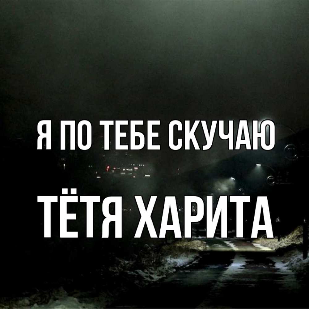 Открытка на каждый день с именем, Тётя-Харита Я по тебе скучаю окраина города Прикольная открытка с пожеланием онлайн скачать бесплатно 