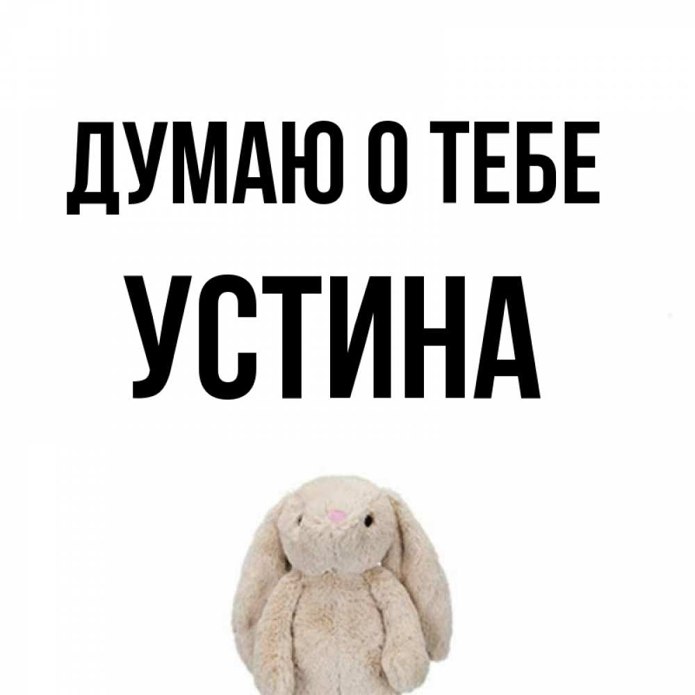 Открытка на каждый день с именем, Устина Думаю о тебе открытки с текстами и подписями Прикольная открытка с пожеланием онлайн скачать бесплатно 