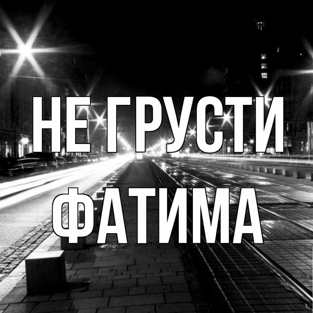 Открытка на каждый день с именем, Фатима Не грусти ночной проспект Прикольная открытка с пожеланием онлайн скачать бесплатно 