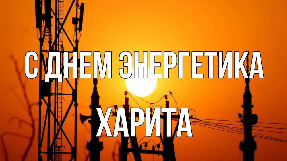 Открытка на каждый день с именем, Харита С днем энергетика закат,  электроэнергия, энергетик Прикольная открытка с пожеланием онлайн скачать бесплатно 