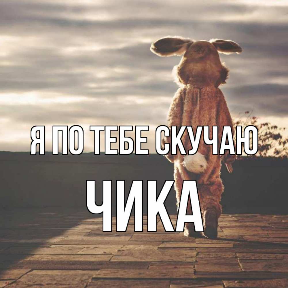 Открытка на каждый день с именем, Чика Я по тебе скучаю даже в костюме зайца Прикольная открытка с пожеланием онлайн скачать бесплатно 