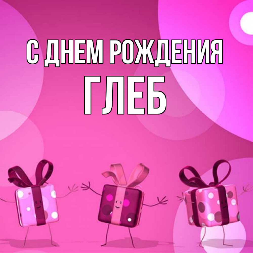 Открытка на каждый день с именем, глеб С днем рождения подарки с ножкам Прикольная открытка с пожеланием онлайн скачать бесплатно 