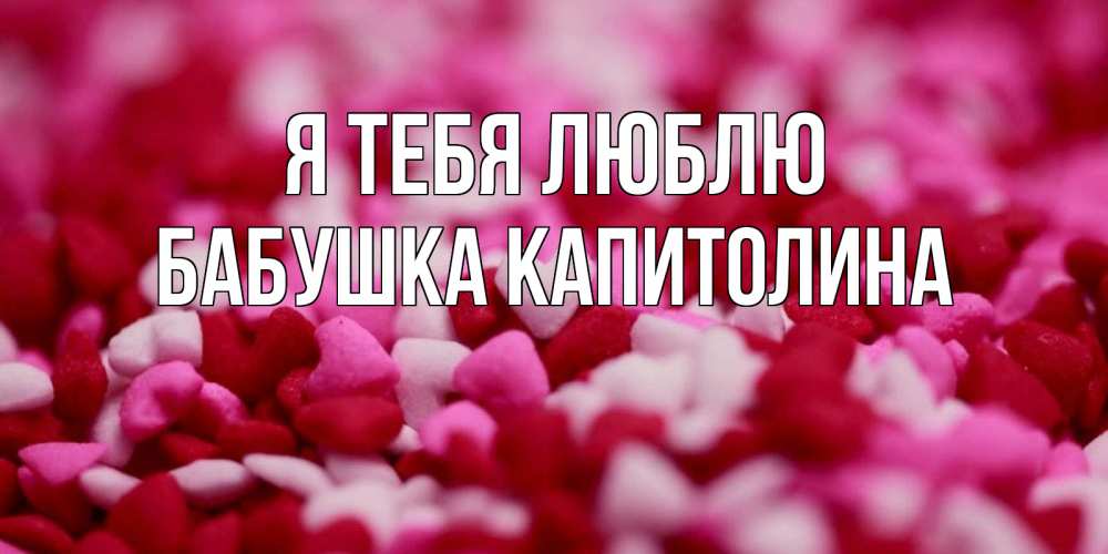 Открытка на каждый день с именем, Бабушка-Капитолина Я тебя люблю красивая открытка с признанием в любви Прикольная открытка с пожеланием онлайн скачать бесплатно 