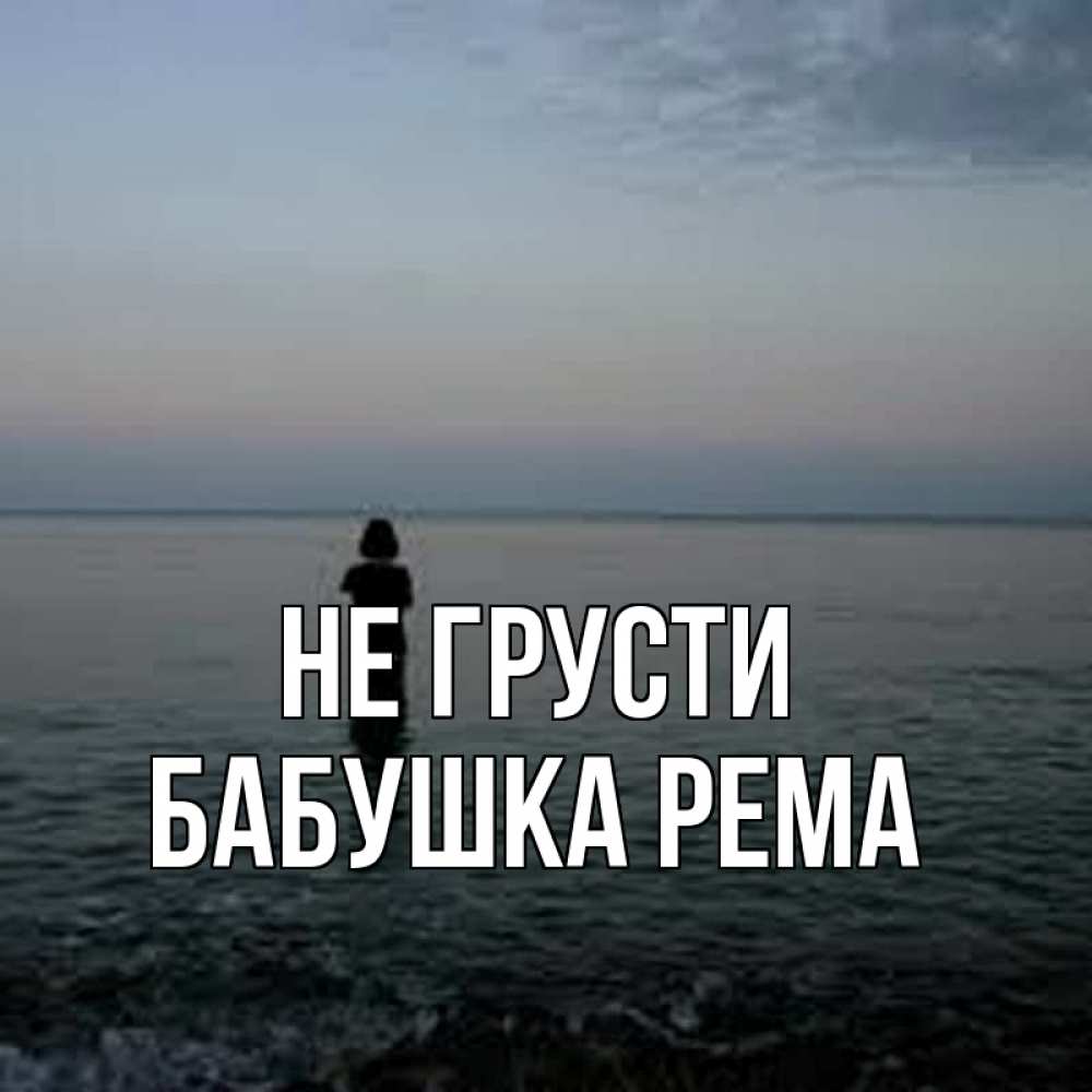 Открытка на каждый день с именем, Бабушка-Рема Не грусти девушка Прикольная открытка с пожеланием онлайн скачать бесплатно 