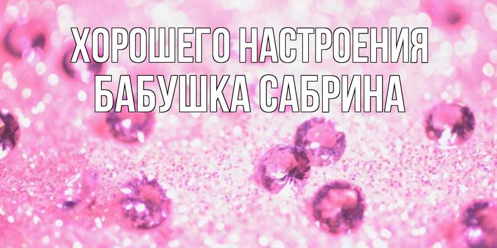 Открытка на каждый день с именем, Бабушка-Сабрина Хорошего настроения рубины и красота Прикольная открытка с пожеланием онлайн скачать бесплатно 
