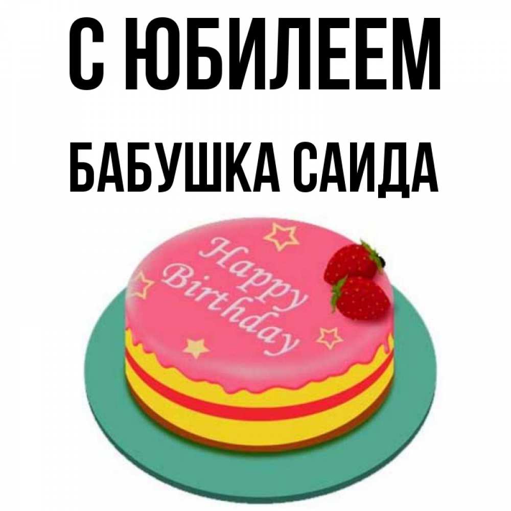 Открытка на каждый день с именем, Бабушка-Саида С юбилеем торт, клубника, днюха Прикольная открытка с пожеланием онлайн скачать бесплатно 